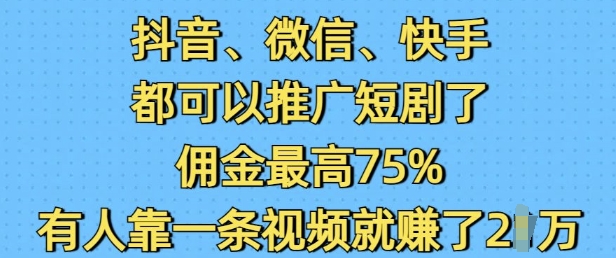 抖音微信快手都可以推广短剧了，佣金最高75%，有人靠一条视频就挣了2W-成可创学网