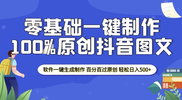 2025零基础制作100%过原创抖音图文 软件一键生成制作 轻松日入500+-成可创学网