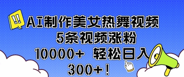 AI制作美女热舞视频 5条视频涨粉10000+ 轻松日入3张-成可创学网