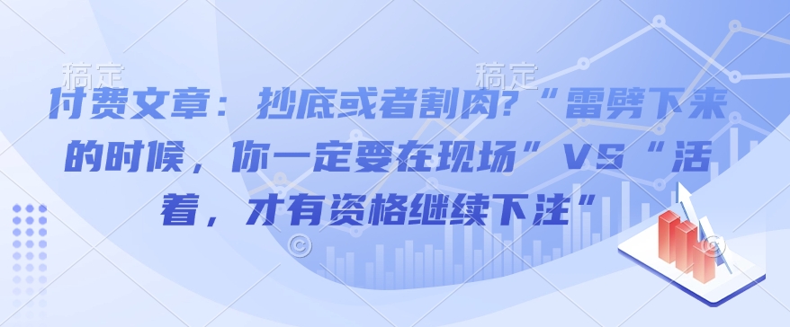 付费文章：抄底或者割肉?“雷劈下来的时候，你一定要在现场”VS“活着，才有资格继续下注”-成可创学网