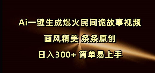 Ai一键生成爆火民间诡故事视频 画风精美 条条原创 日入300+ 简单易上手-成可创学网