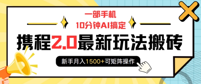 一部手机10分钟AI搞定，携程2.0最新玩法搬砖，新手月入1500+可矩阵操作-成可创学网