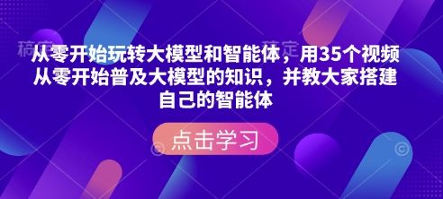 从零开始玩转大模型和智能体，​用35个视频从零开始普及大模型的知识，并教大家搭建自己的智能体-成可创学网