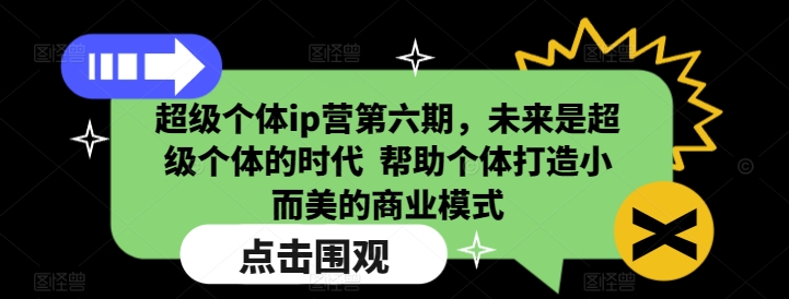 超级个体ip营第六期，未来是超级个体的时代  帮助个体打造小而美的商业模式-成可创学网