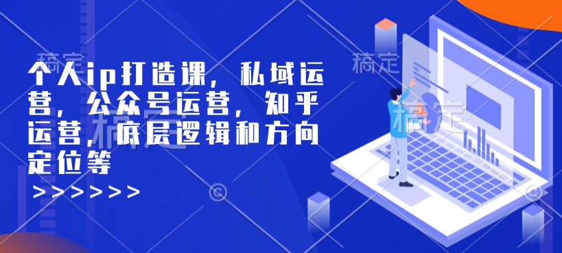 个人ip打造课，私域运营，公众号运营，知乎运营，底层逻辑和方向定位等-成可创学网