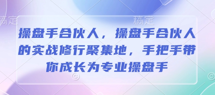 操盘手合伙人，操盘手合伙人的实战修行聚集地，手把手带你成长为专业操盘手-成可创学网