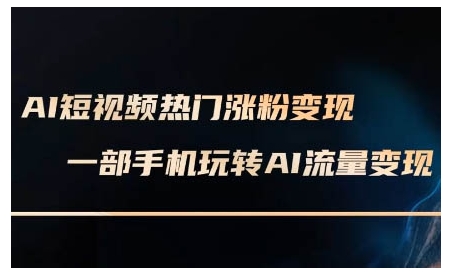 AI短视频热门涨粉变现课，AI数字人制作短视频超级变现实操课，一部手机玩转短视频变现-成可创学网