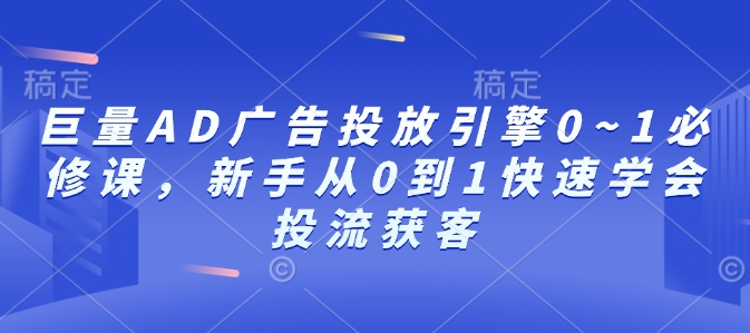 巨量AD广告投放引擎0~1必修课，新手从0到1快速学会投流获客-成可创学网