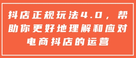 抖店正规玩法4.0，帮助你更好地理解和应对电商抖店的运营-成可创学网