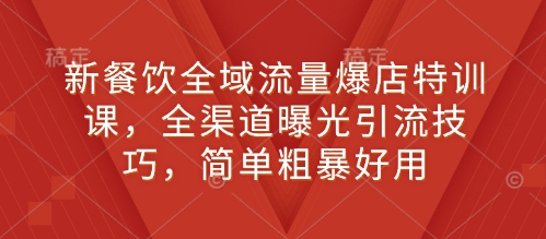 新餐饮全域流量爆店特训课，全渠道曝光引流技巧，简单粗暴好用-成可创学网