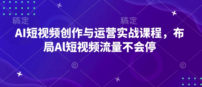 AI短视频创作与运营实战课程，布局Al短视频流量不会停-成可创学网