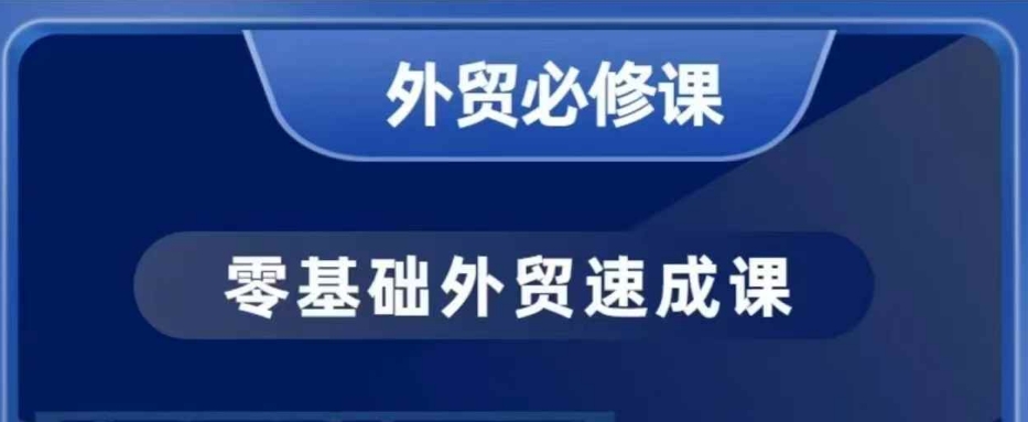 零基础外贸必修课，开发客户商务谈单实战，40节课手把手教-成可创学网