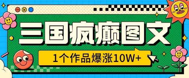 三国疯癫图文，1个作品爆涨10W+，3分钟教会你，趁着风口无脑冲(附详细教学)-成可创学网