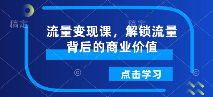 流量变现课，解锁流量背后的商业价值-成可创学网