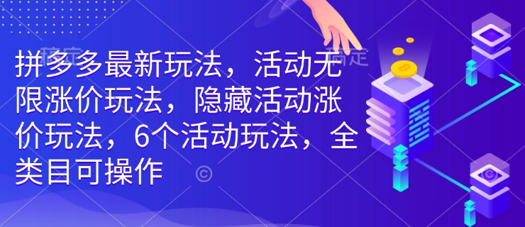 拼多多最新玩法，活动无限涨价玩法，隐藏活动涨价玩法，6个活动玩法，全类目可操作-成可创学网