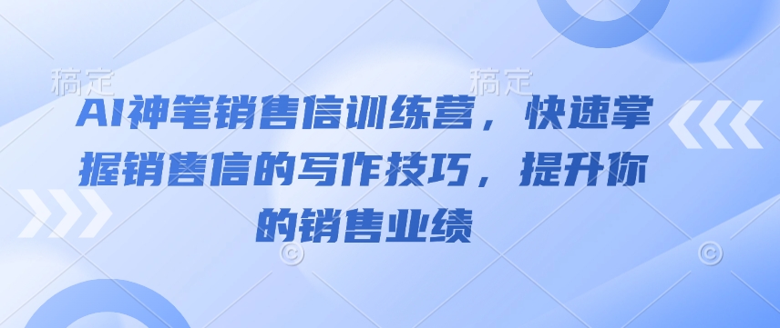 AI神笔销售信训练营，快速掌握销售信的写作技巧，提升你的销售业绩-成可创学网