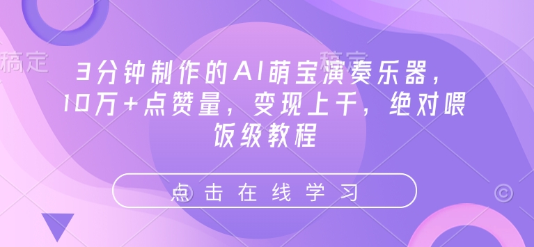 3分钟制作的AI萌宝演奏乐器，10万+点赞量，变现上千，绝对喂饭级教程-成可创学网