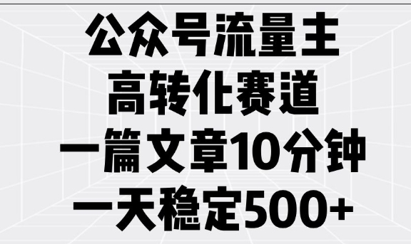 公众号流量主高转化赛道，一篇文章10分钟，一天稳定5张-成可创学网