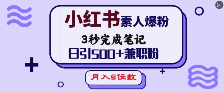 小红书素人爆粉，3秒完成笔记，日引500+兼职粉，月入5位数-成可创学网