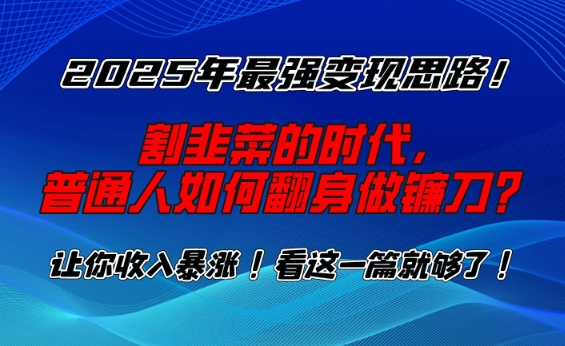 2025年最强变现思路，割韭菜的时代， 普通人如何翻身做镰刀？【揭秘】-成可创学网