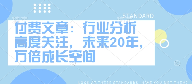 付费文章：行业分析 高度关注，未来20年，万倍成长空间-成可创学网