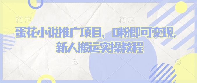 蛋花小说推文项目，0粉即可变现，新人搬运实操教程-成可创学网