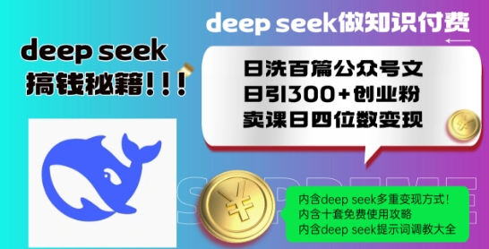 Deepseek做知识付费日洗百篇公众号文日引300+创业粉，卖课日四位数变现保姆级教程!-成可创学网