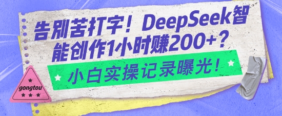 告别苦打字！DeepSeek智能创作1小时入2张？小白实操记录曝光-成可创学网