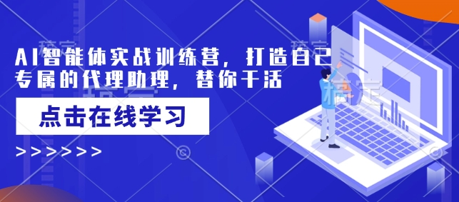 AI智能体实战训练营，打造自己专属的代理助理，替你干活-成可创学网