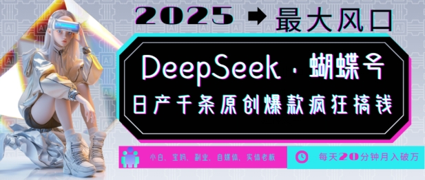 DeepSeek+蝴蝶号，2025年最大风口，日产千条原创爆款，轻松月入破W-成可创学网