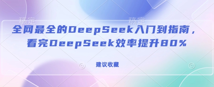 全网最全的DeepSeek入门到指南，看完DeepSeek效率提升80%(建议收藏)-成可创学网