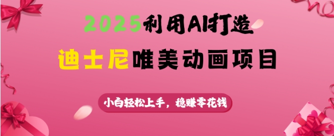 2025利用AI打造迪士尼唯美动画项目，小白轻松上手，稳挣零花钱-成可创学网