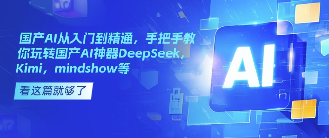 国产AI从入门到精通，手把手教你玩转国产AI神器DeepSeek，Kimi，mindshow等-成可创学网