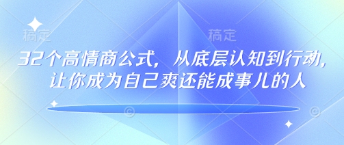 32个高情商公式，​从底层认知到行动，让你成为自己爽还能成事儿的人，133节完整版-成可创学网