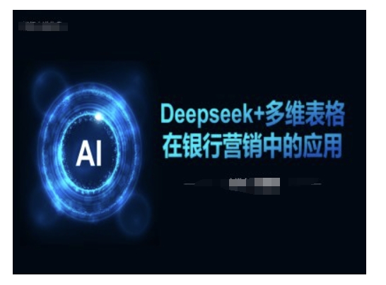 Deepseek+多维表格在银行营销场景中的应用-成可创学网