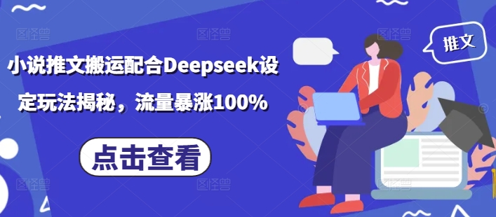 小说推文搬运配合Deepseek设定玩法揭秘，流量暴涨100%-成可创学网