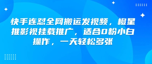 快手连怼全网搬运发视频，橙星推影视挂载推广，适合0粉小白操作，一天轻松多张-成可创学网