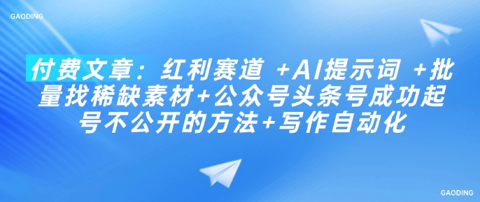 付费文章：红利赛道 +AI提示词 +批量找稀缺素材+公众号头条号成功起号不公开的方法+写作自动化-成可创学网