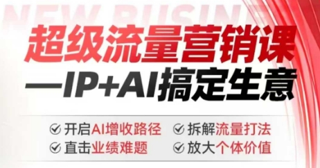 2025年超级流量营销课，IP+AI搞定生意，开启AI增收路径 直击业绩难题 拆解流量打法 放大个体价值-成可创学网