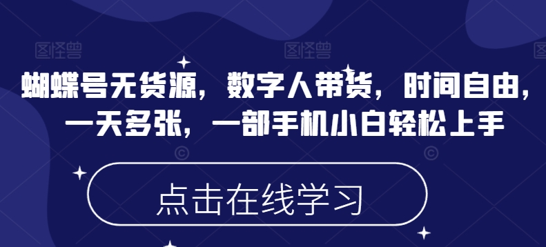 蝴蝶号无货源，数字人带货，时间自由，一天多张，一部手机小白轻松上手-成可创学网