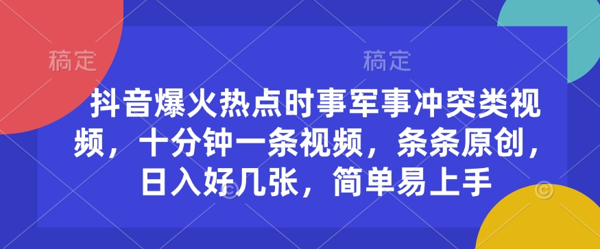 抖音爆火热点时事军事冲突类视频，十分钟一条视频，条条原创，日入好几张，简单易上手-成可创学网