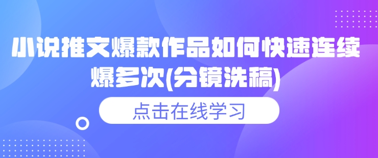 小说推文爆款作品如何快速连续爆多次(分镜洗稿)-成可创学网