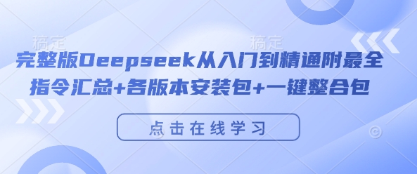 完整版Deepseek从入门到精通附最全指令汇总+各版本安装包+一键整合包-成可创学网