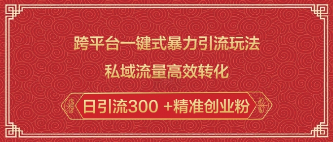 跨平台一键式暴力引流玩法，私域流量高效转化日引流300 +精准创业粉-成可创学网