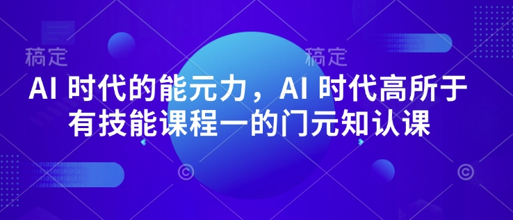 AI 时代的‮能元‬力，AI 时代高‮所于‬有技能课程‮一的‬门元‮知认‬课-成可创学网