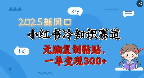 2025新风口，小红书冷知识赛道，无脑复制粘贴，一单变现300+-成可创学网