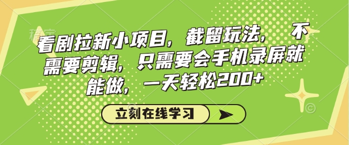 看剧拉新小项目，截留玩法， 不需要剪辑，只需要会手机录屏就能做，一天轻松200+-成可创学网