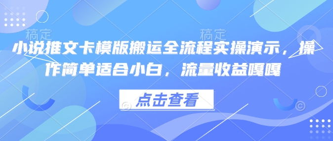 小说推文卡模版搬运全流程实操演示，操作简单适合小白，流量收益嘎嘎-成可创学网