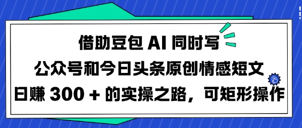 借助豆包AI同时写公众号和今日头条原创情感短文日入3张的实操之路，可矩形操作-成可创学网