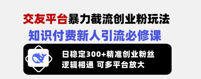 交友平台暴力截流创业粉玩法，知识付费新人引流必修课，日稳定300+精准创业粉丝，逻辑相通可多平台放大-成可创学网